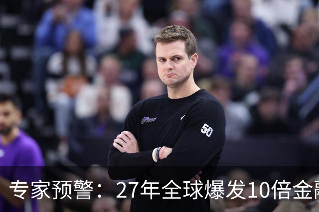 专家预警：27年全球爆发10倍金融危机！民众抛资产是自保还是踏空