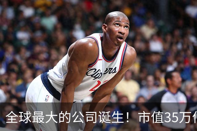 全球最大的公司诞生！市值35万亿，相当于15个阿里，利润超8000亿