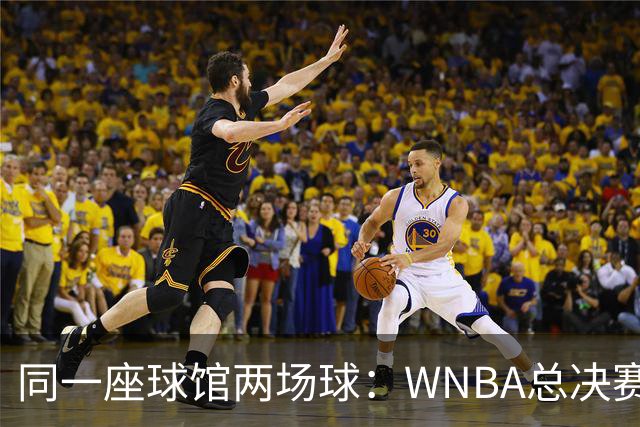 同一座球馆两场球：WNBA总决赛G6与NBA赛程撞车