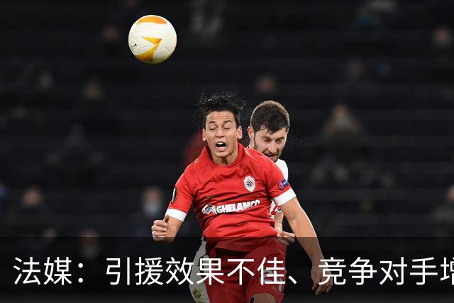 法媒：引援效果不佳、竞争对手增多，皇萨不再青睐法国转会市场