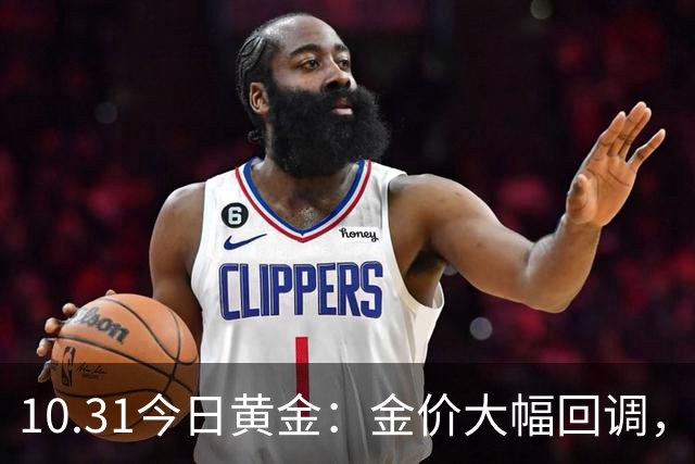 10.31今日黄金：金价大幅回调，看懂涨跌背后别被行情牵着情绪走